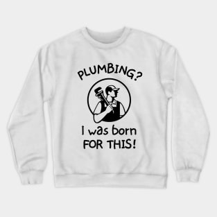 Plumbing? I was born for this! Crewneck Sweatshirt